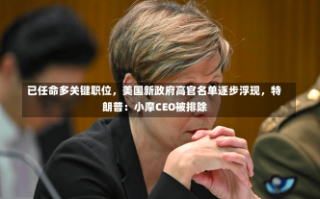 已任命多关键职位，美国新政府高官名单逐步浮现，特朗普：小摩CEO被排除