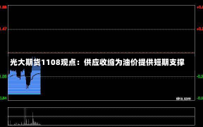 光大期货1108观点：供应收缩为油价提供短期支撑