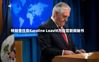 特朗普任命Karoline Leavitt为白宫新闻秘书