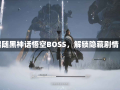 跟随黑神话悟空BOSS，解锁隐藏剧情