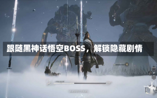 跟随黑神话悟空BOSS，解锁隐藏剧情