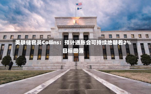 美联储官员Collins：预计通胀会可持续地朝着2%目标回落