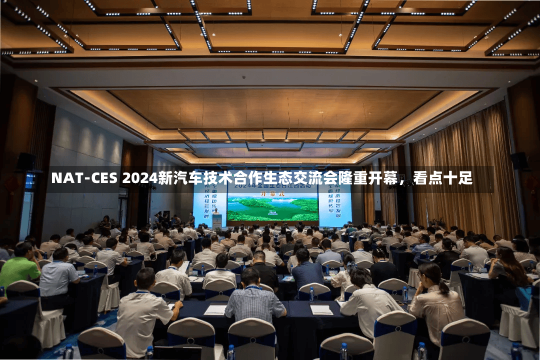 NAT-CES 2024新汽车技术合作生态交流会隆重开幕，看点十足-第1张图片-玩游号