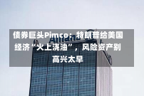 债券巨头Pimco：特朗普给美国经济“火上浇油”，风险资产别高兴太早-第3张图片-玩游号