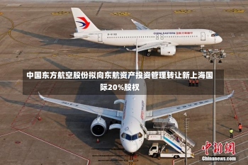 中国东方航空股份拟向东航资产投资管理转让新上海国际20%股权-第1张图片-玩游号