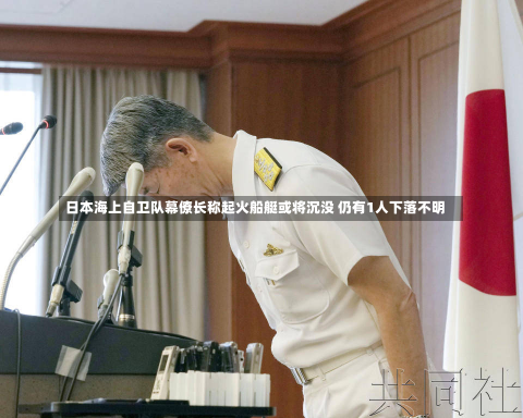 日本海上自卫队幕僚长称起火船艇或将沉没 仍有1人下落不明-第1张图片-玩游号