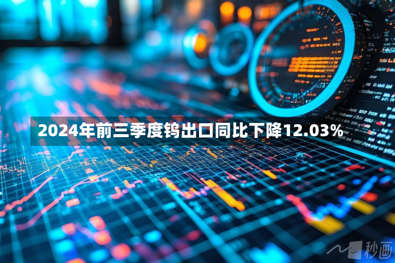 2024年前三季度钨出口同比下降12.03%-第1张图片-玩游号