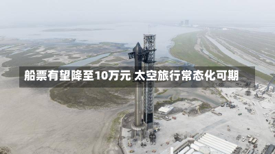 船票有望降至10万元 太空旅行常态化可期-第3张图片-玩游号