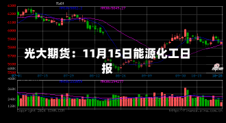 光大期货：11月15日能源化工日报-第1张图片-玩游号