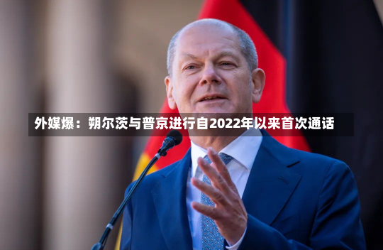 外媒爆：朔尔茨与普京进行自2022年以来首次通话-第1张图片-玩游号