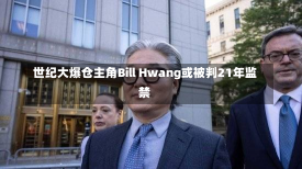 世纪大爆仓主角Bill Hwang或被判21年监禁-第3张图片-玩游号