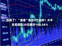 涨疯了！“卖身”卖出9个涨停？大千生态股价20日飙升168.56%-第1张图片-玩游号