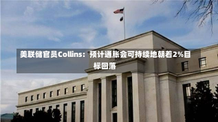 美联储官员Collins：预计通胀会可持续地朝着2%目标回落-第3张图片-玩游号